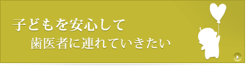 子どもを安心して歯医者に連れていきたい
